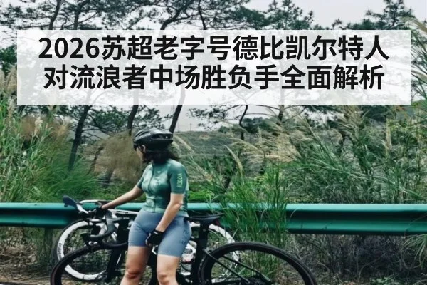 2026苏超老字号德比凯尔特人对流浪者中场胜负手全面解析